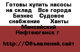 Готовы купить насосы на склад - Все города Бизнес » Судовое снабжение   . Ханты-Мансийский,Нефтеюганск г.